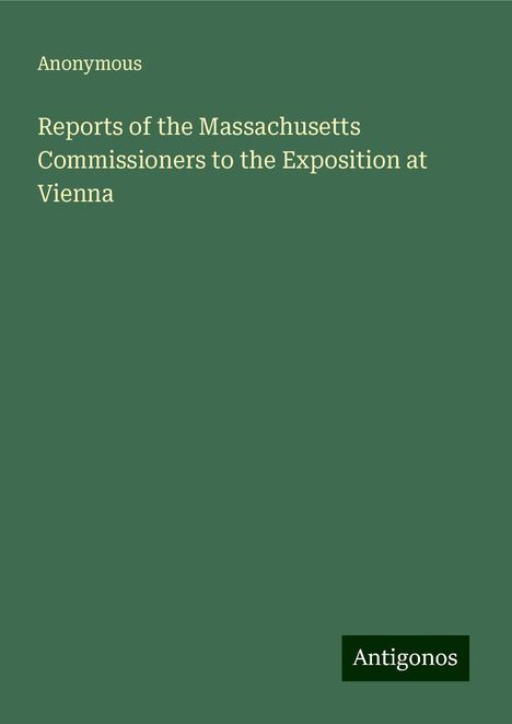 Anonymous: Reports of the Massachusetts Commissioners to the Exposition at Vienna, Buch