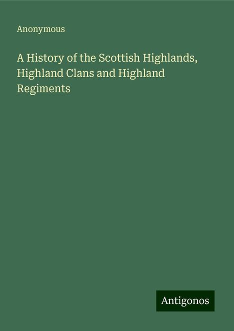 Anonymous: A History of the Scottish Highlands, Highland Clans and Highland Regiments, Buch