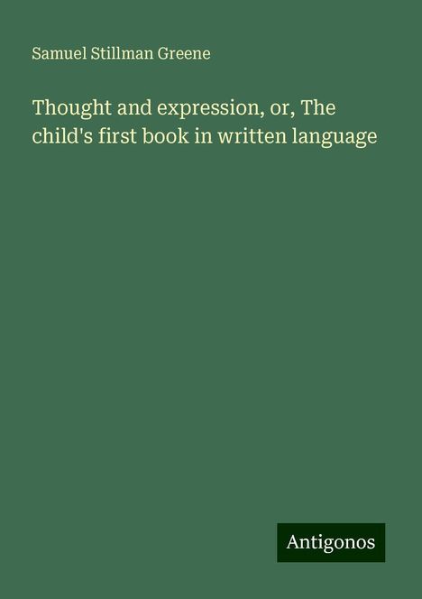 Samuel Stillman Greene: Thought and expression, or, The child's first book in written language, Buch