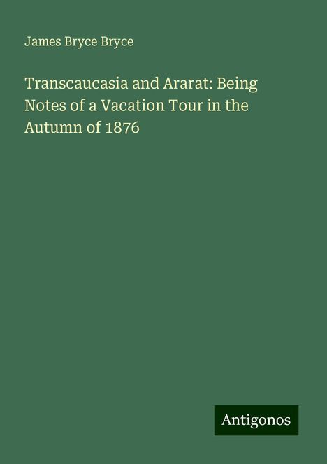 James Bryce Bryce: Transcaucasia and Ararat: Being Notes of a Vacation Tour in the Autumn of 1876, Buch