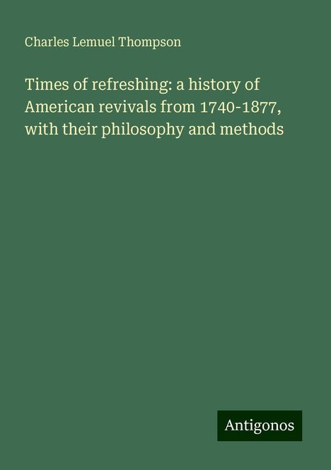 Charles Lemuel Thompson: Times of refreshing: a history of American revivals from 1740-1877, with their philosophy and methods, Buch