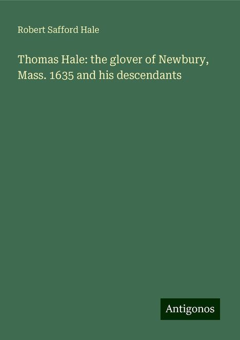 Robert Safford Hale: Thomas Hale: the glover of Newbury, Mass. 1635 and his descendants, Buch