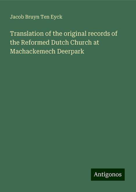 Jacob Bruyn Ten Eyck: Translation of the original records of the Reformed Dutch Church at Machackemech Deerpark, Buch