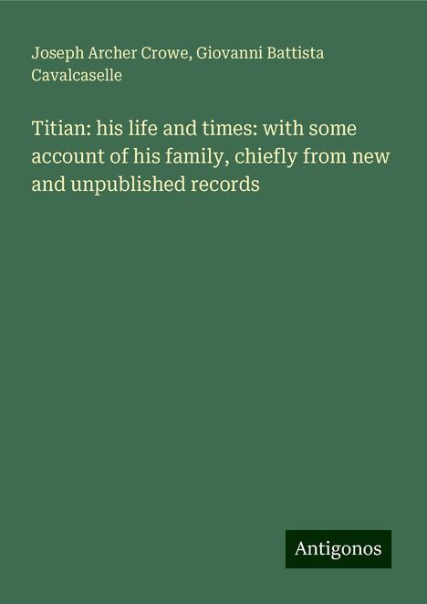 Joseph Archer Crowe: Titian: his life and times: with some account of his family, chiefly from new and unpublished records, Buch