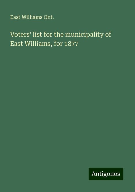 East Williams Ont.: Voters' list for the municipality of East Williams, for 1877, Buch