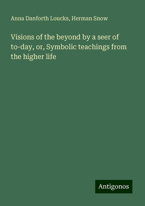 Anna Danforth Loucks: Visions of the beyond by a seer of to-day, or, Symbolic teachings from the higher life, Buch