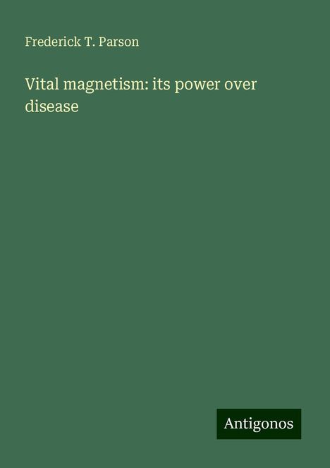 Frederick T. Parson: Vital magnetism: its power over disease, Buch