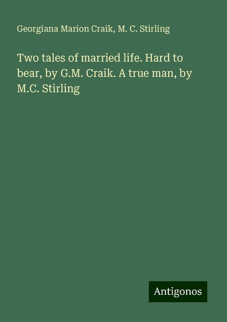 Georgiana Marion Craik: Two tales of married life. Hard to bear, by G.M. Craik. A true man, by M.C. Stirling, Buch