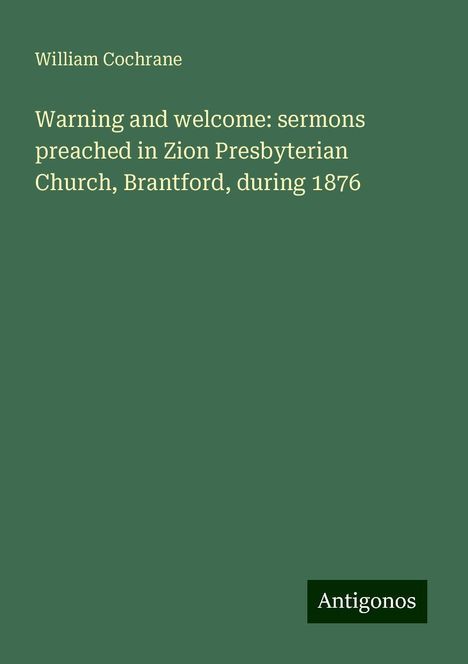 William Cochrane: Warning and welcome: sermons preached in Zion Presbyterian Church, Brantford, during 1876, Buch