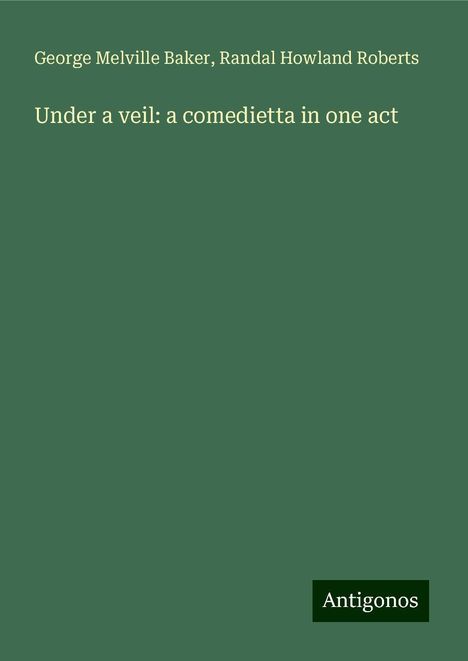 George Melville Baker: Under a veil: a comedietta in one act, Buch