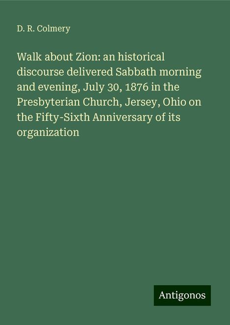 D. R. Colmery: Walk about Zion: an historical discourse delivered Sabbath morning and evening, July 30, 1876 in the Presbyterian Church, Jersey, Ohio on the Fifty-Sixth Anniversary of its organization, Buch