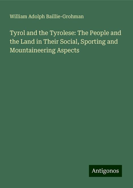 William Adolph Baillie-Grohman: Tyrol and the Tyrolese: The People and the Land in Their Social, Sporting and Mountaineering Aspects, Buch