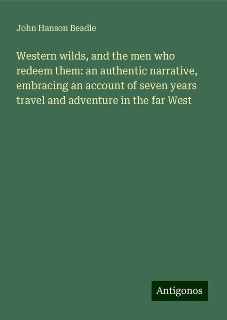 John Hanson Beadle: Western wilds, and the men who redeem them: an authentic narrative, embracing an account of seven years travel and adventure in the far West, Buch