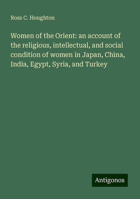 Ross C. Houghton: Women of the Orient: an account of the religious, intellectual, and social condition of women in Japan, China, India, Egypt, Syria, and Turkey, Buch