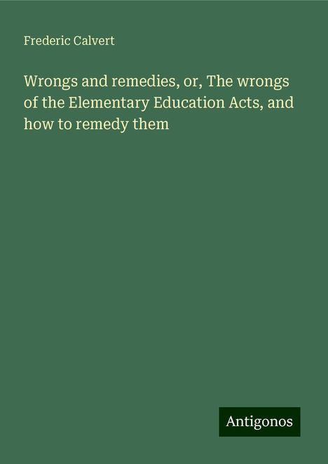 Frederic Calvert: Wrongs and remedies, or, The wrongs of the Elementary Education Acts, and how to remedy them, Buch