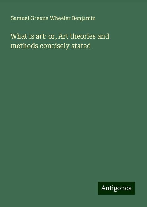 Samuel Greene Wheeler Benjamin: What is art: or, Art theories and methods concisely stated, Buch