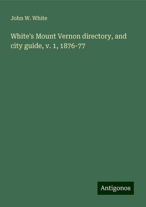 John W. White: White's Mount Vernon directory, and city guide, v. 1, 1876-77, Buch