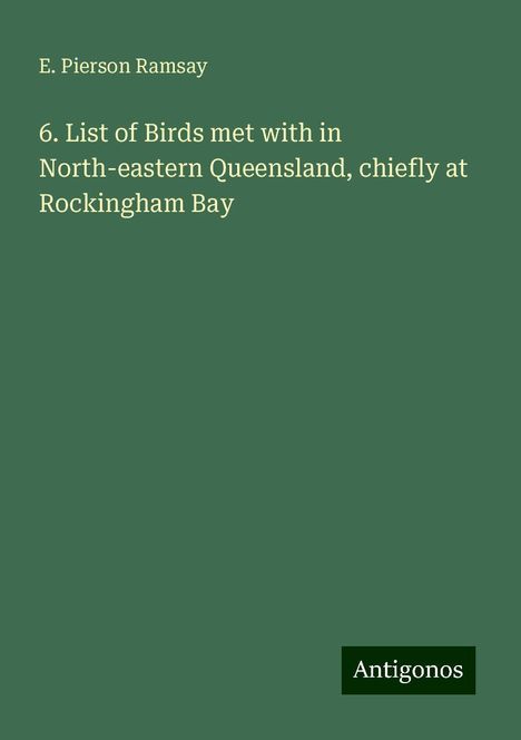 E. Pierson Ramsay: 6. List of Birds met with in North-eastern Queensland, chiefly at Rockingham Bay, Buch