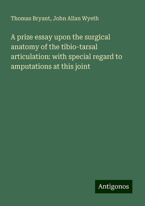 Thomas Bryant: A prize essay upon the surgical anatomy of the tibio-tarsal articulation: with special regard to amputations at this joint, Buch