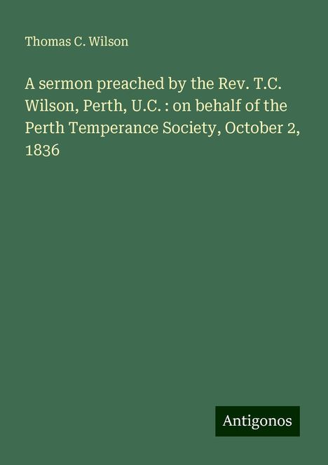 Thomas C. Wilson: A sermon preached by the Rev. T.C. Wilson, Perth, U.C. : on behalf of the Perth Temperance Society, October 2, 1836, Buch