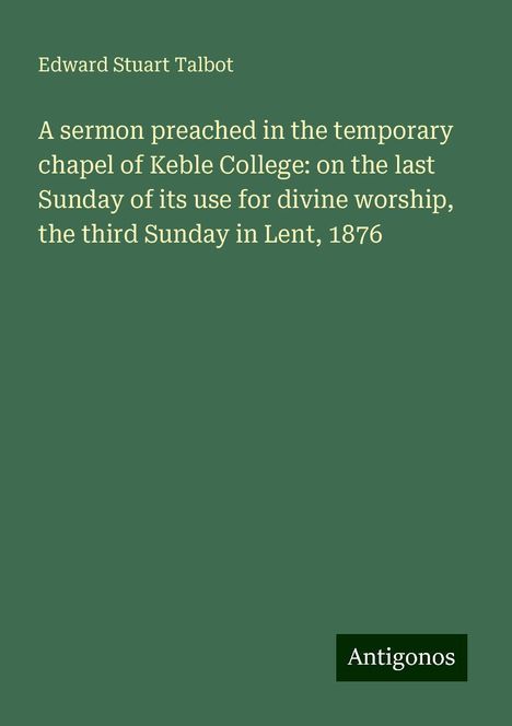 Edward Stuart Talbot: A sermon preached in the temporary chapel of Keble College: on the last Sunday of its use for divine worship, the third Sunday in Lent, 1876, Buch