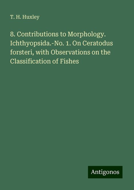 T. H. Huxley: 8. Contributions to Morphology. Ichthyopsida.-No. 1. On Ceratodus forsteri, with Observations on the Classification of Fishes, Buch