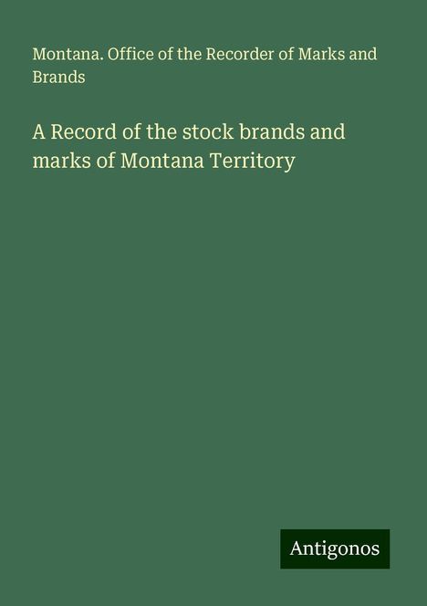 Montana. Office of the Recorder of Marks and Brands: A Record of the stock brands and marks of Montana Territory, Buch