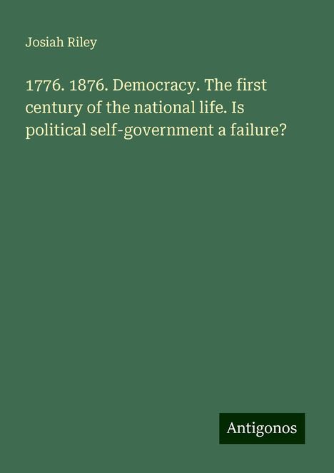 Josiah Riley: 1776. 1876. Democracy. The first century of the national life. Is political self-government a failure?, Buch