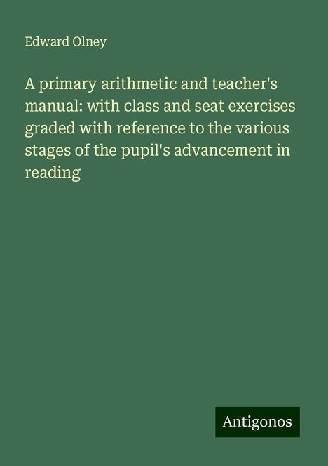 Edward Olney: A primary arithmetic and teacher's manual: with class and seat exercises graded with reference to the various stages of the pupil's advancement in reading, Buch