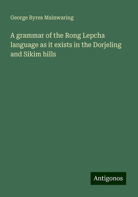 George Byres Mainwaring: A grammar of the Rong Lepcha language as it exists in the Dorjeling and Sikim hills, Buch