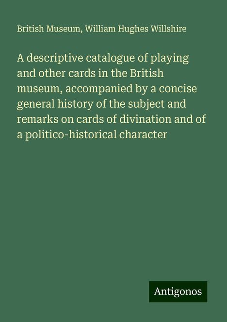 British Museum: A descriptive catalogue of playing and other cards in the British museum, accompanied by a concise general history of the subject and remarks on cards of divination and of a politico-historical character, Buch