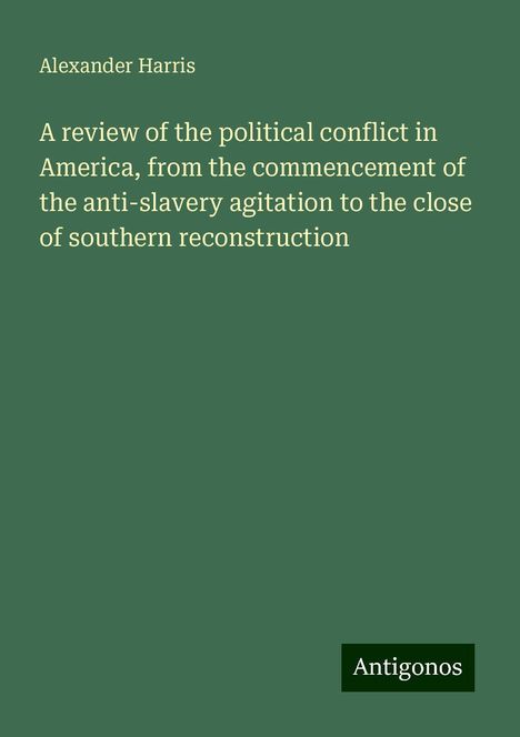 Alexander Harris: A review of the political conflict in America, from the commencement of the anti-slavery agitation to the close of southern reconstruction, Buch