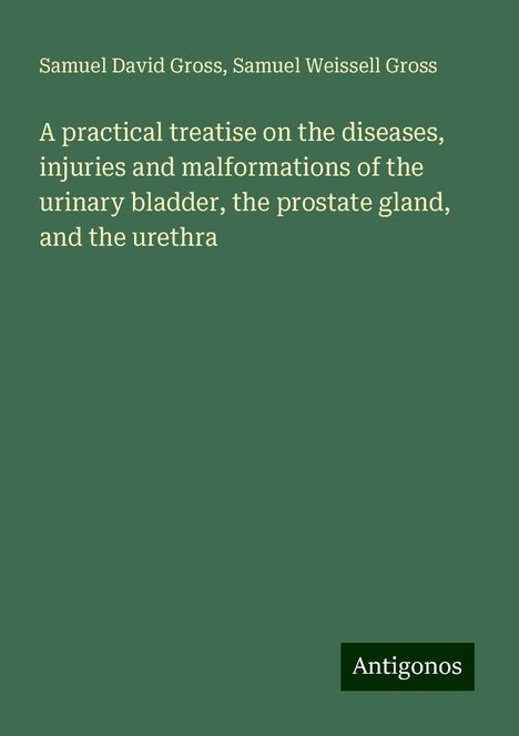 Samuel David Gross: A practical treatise on the diseases, injuries and malformations of the urinary bladder, the prostate gland, and the urethra, Buch