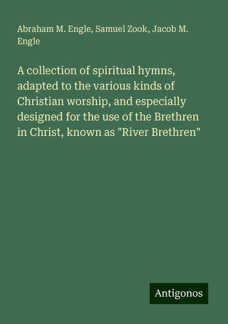 Abraham M. Engle: A collection of spiritual hymns, adapted to the various kinds of Christian worship, and especially designed for the use of the Brethren in Christ, known as "River Brethren", Buch