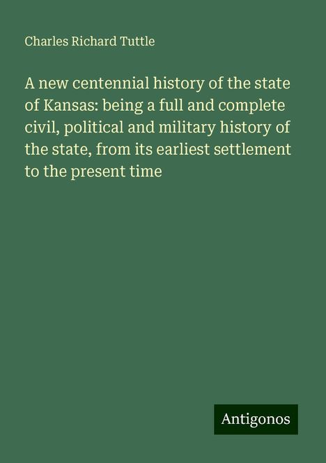 Charles Richard Tuttle: A new centennial history of the state of Kansas: being a full and complete civil, political and military history of the state, from its earliest settlement to the present time, Buch