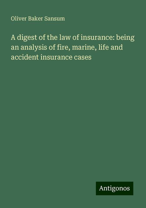 Oliver Baker Sansum: A digest of the law of insurance: being an analysis of fire, marine, life and accident insurance cases, Buch