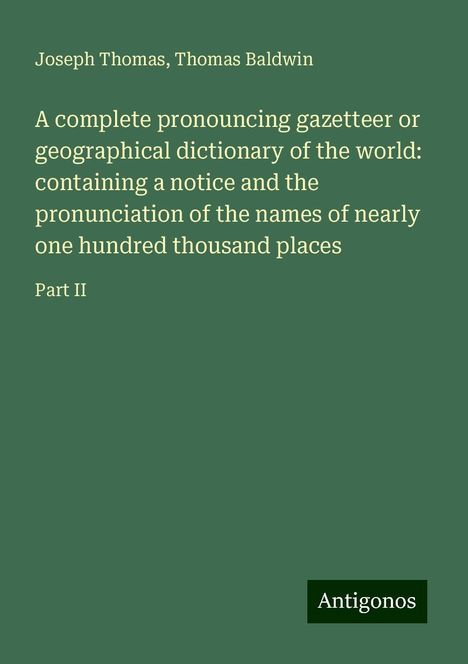 Joseph Thomas: A complete pronouncing gazetteer or geographical dictionary of the world: containing a notice and the pronunciation of the names of nearly one hundred thousand places, Buch