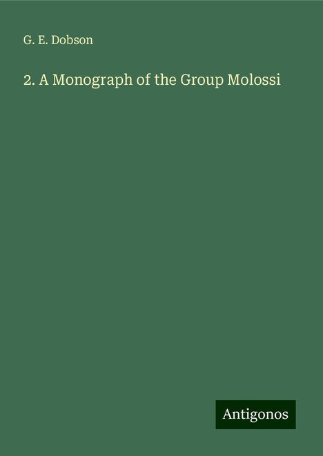 G. E. Dobson: 2. A Monograph of the Group Molossi, Buch