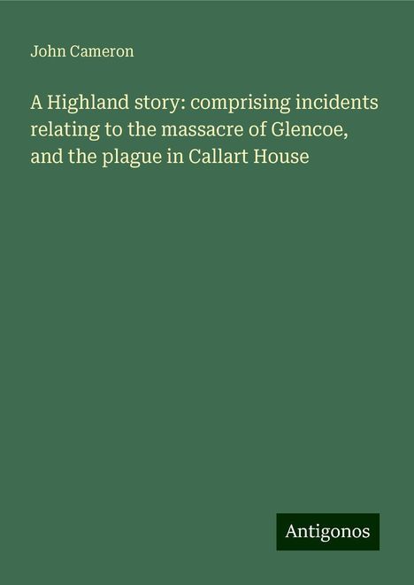 John Cameron (geb. 1944): A Highland story: comprising incidents relating to the massacre of Glencoe, and the plague in Callart House, Buch