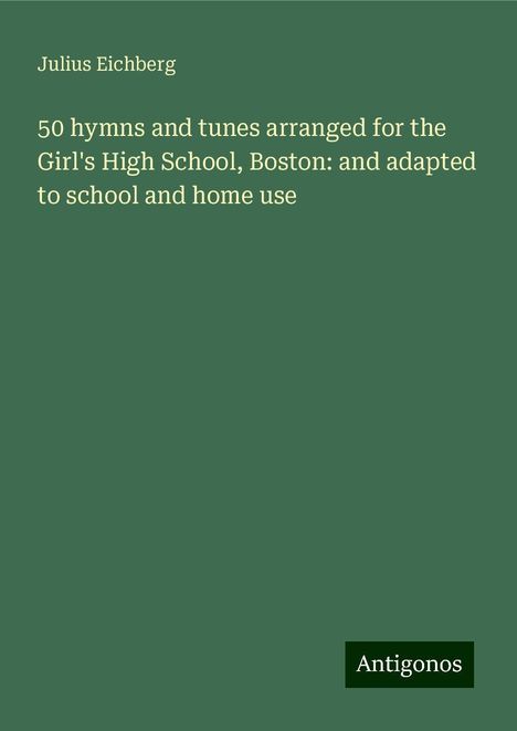 Julius Eichberg: 50 hymns and tunes arranged for the Girl's High School, Boston: and adapted to school and home use, Buch