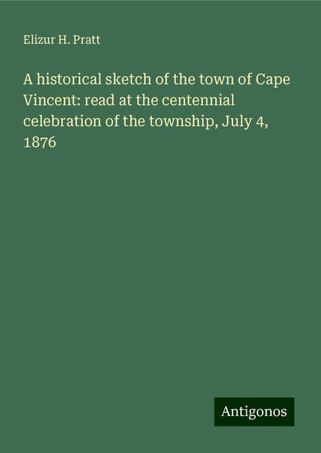 Elizur H. Pratt: A historical sketch of the town of Cape Vincent: read at the centennial celebration of the township, July 4, 1876, Buch