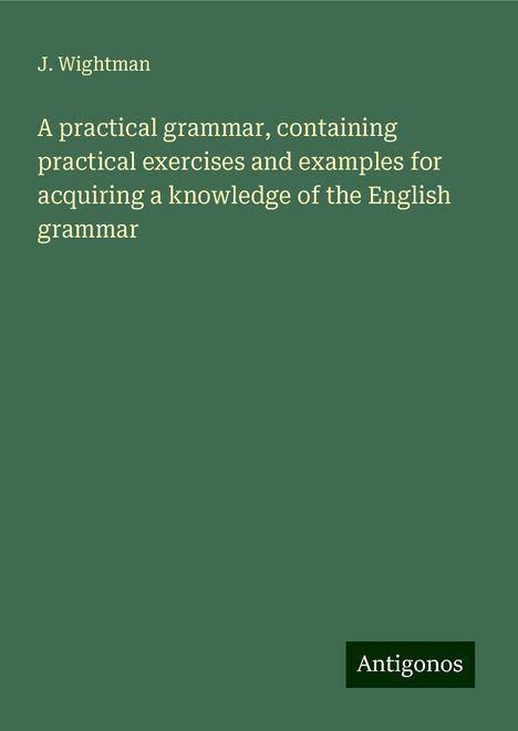 J. Wightman: A practical grammar, containing practical exercises and examples for acquiring a knowledge of the English grammar, Buch