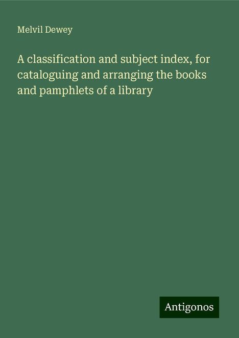 Melvil Dewey: A classification and subject index, for cataloguing and arranging the books and pamphlets of a library, Buch