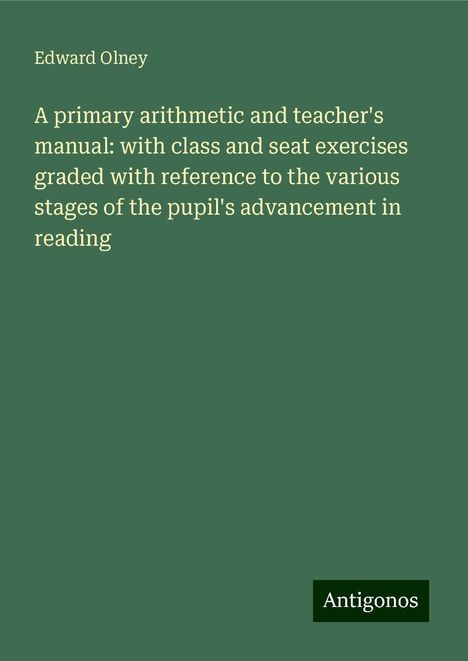 Edward Olney: A primary arithmetic and teacher's manual: with class and seat exercises graded with reference to the various stages of the pupil's advancement in reading, Buch