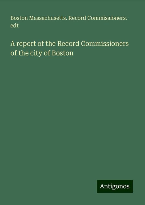 Boston Massachusetts. Record Commissioners. Edt: A report of the Record Commissioners of the city of Boston, Buch