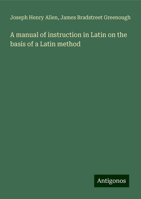 Joseph Henry Allen: A manual of instruction in Latin on the basis of a Latin method, Buch