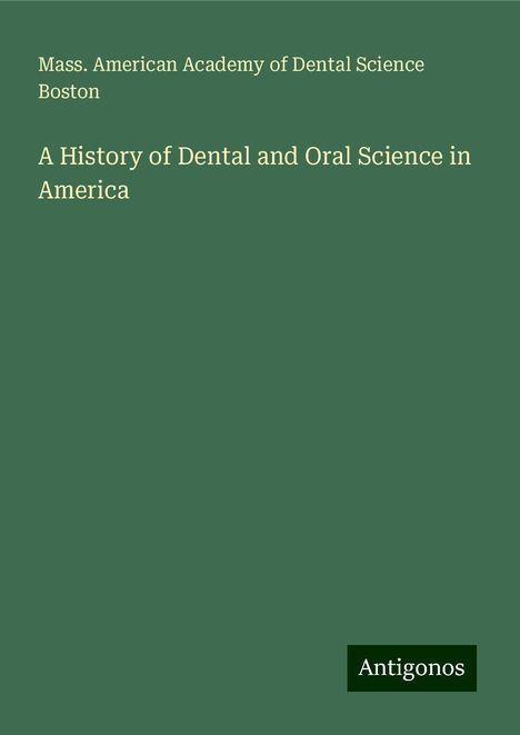 Mass. American Academy of Dental Science Boston: A History of Dental and Oral Science in America, Buch