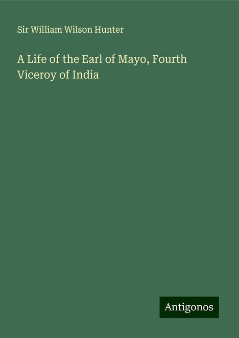 William Wilson Hunter: A Life of the Earl of Mayo, Fourth Viceroy of India, Buch