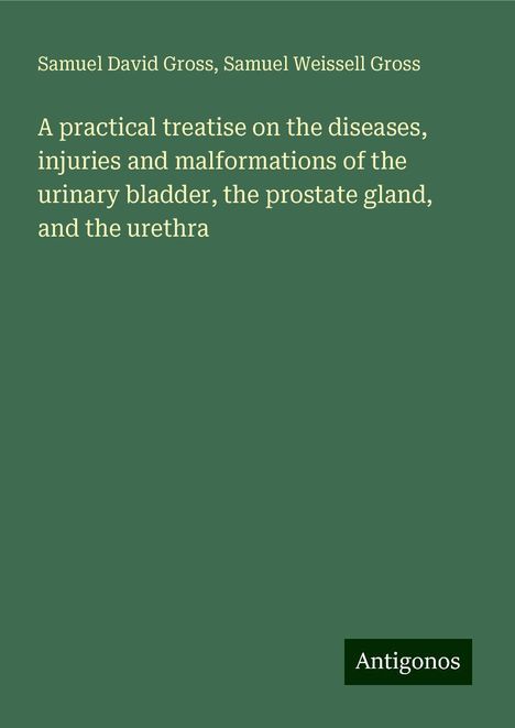 Samuel David Gross: A practical treatise on the diseases, injuries and malformations of the urinary bladder, the prostate gland, and the urethra, Buch