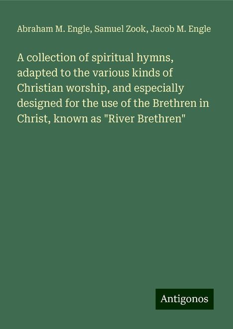 Abraham M. Engle: A collection of spiritual hymns, adapted to the various kinds of Christian worship, and especially designed for the use of the Brethren in Christ, known as "River Brethren", Buch